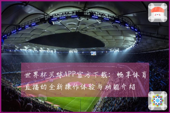 世界杯买球APP官方下载：畅享体育直播的全新操作体验与功能介绍