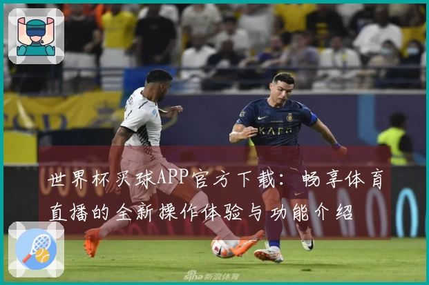 世界杯买球APP官方下载：畅享体育直播的全新操作体验与功能介绍