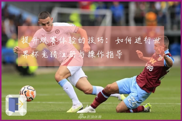 提升观赛体验的技巧：如何进行世界杯竞猜注册与操作指导